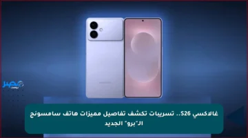 غالاكسي S26.. تسريبات تكشف تفاصيل مميزات هاتف سامسونج الـ”برو” الجديد